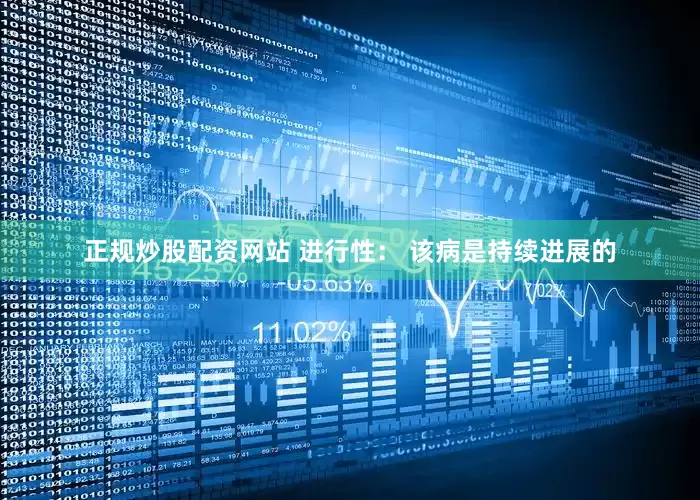 正规炒股配资网站 进行性： 该病是持续进展的