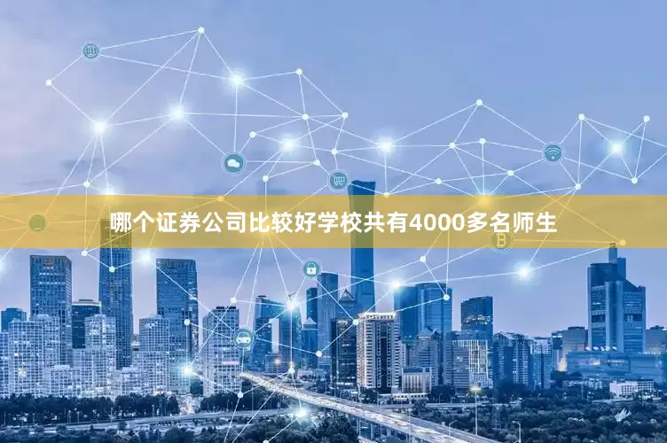 哪个证券公司比较好学校共有4000多名师生