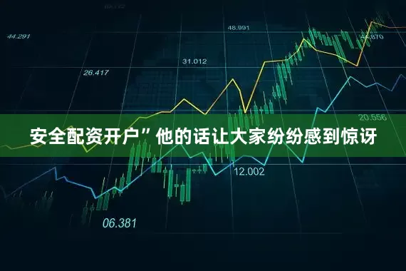 安全配资开户”他的话让大家纷纷感到惊讶
