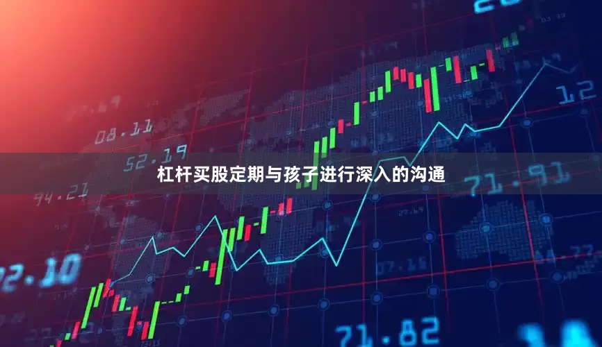 杠杆买股定期与孩子进行深入的沟通