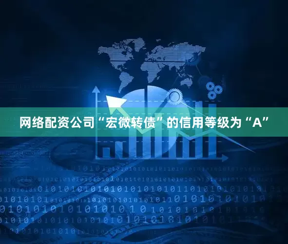 网络配资公司“宏微转债”的信用等级为“A”
