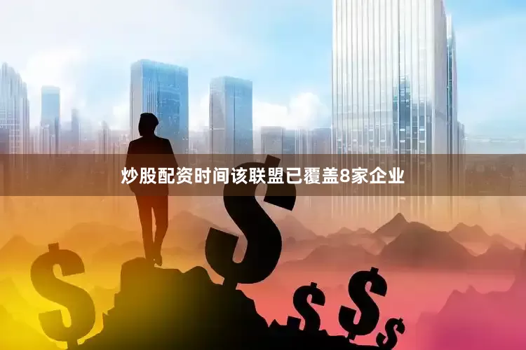 炒股配资时间该联盟已覆盖8家企业