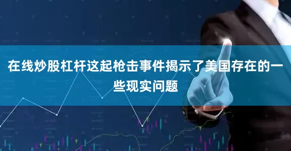 在线炒股杠杆这起枪击事件揭示了美国存在的一些现实问题