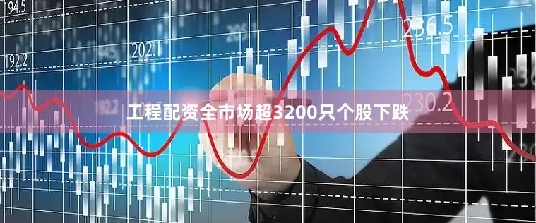 工程配资全市场超3200只个股下跌