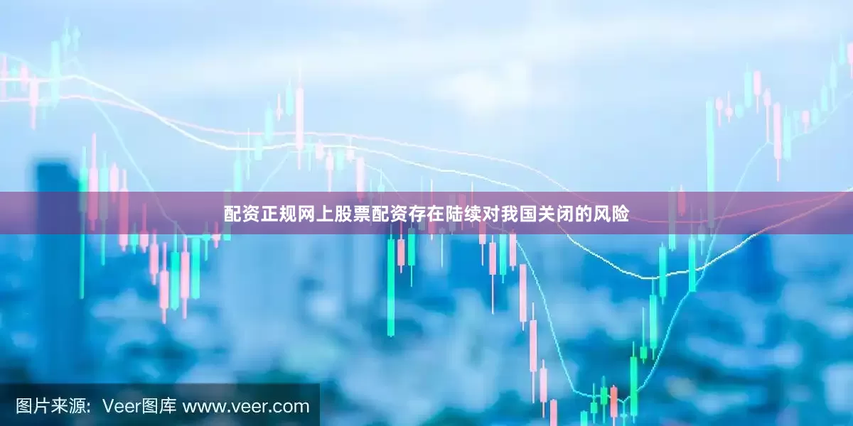 配资正规网上股票配资存在陆续对我国关闭的风险