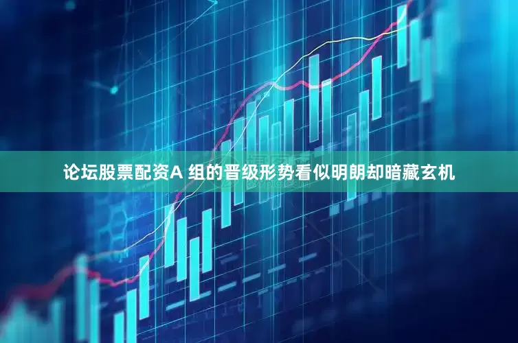 论坛股票配资A 组的晋级形势看似明朗却暗藏玄机