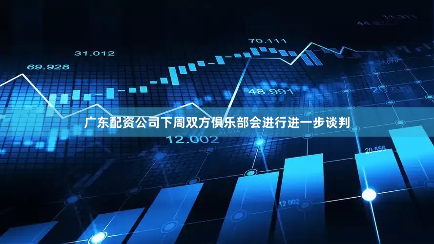 广东配资公司下周双方俱乐部会进行进一步谈判