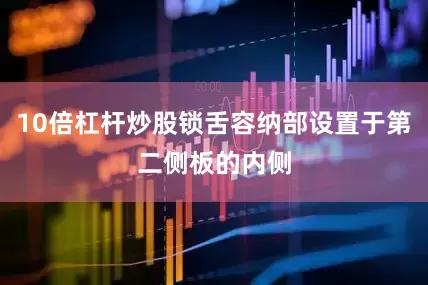 10倍杠杆炒股锁舌容纳部设置于第二侧板的内侧