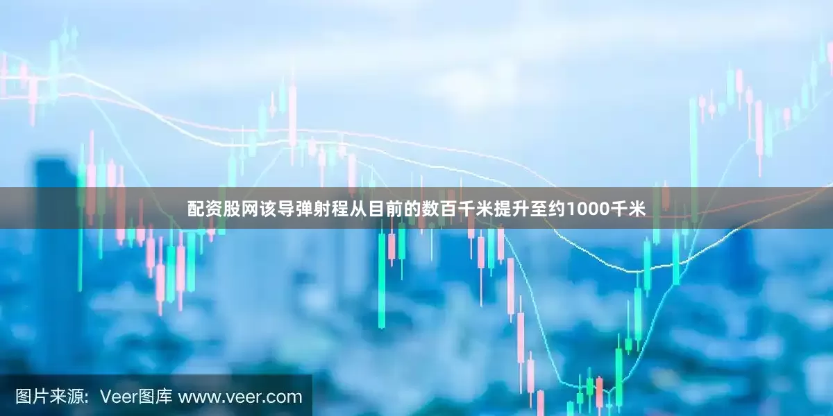 配资股网该导弹射程从目前的数百千米提升至约1000千米